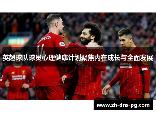 英超球队球员心理健康计划聚焦内在成长与全面发展