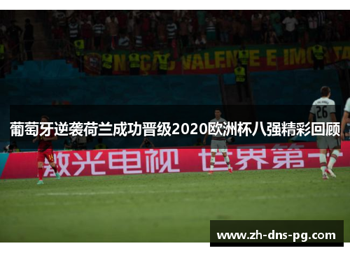 葡萄牙逆袭荷兰成功晋级2020欧洲杯八强精彩回顾