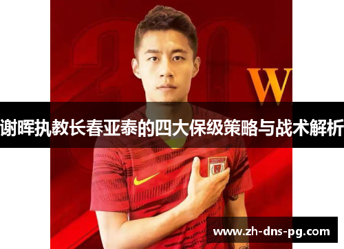 谢晖执教长春亚泰的四大保级策略与战术解析