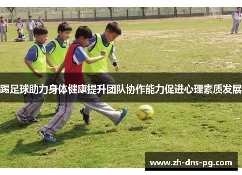 踢足球助力身体健康提升团队协作能力促进心理素质发展