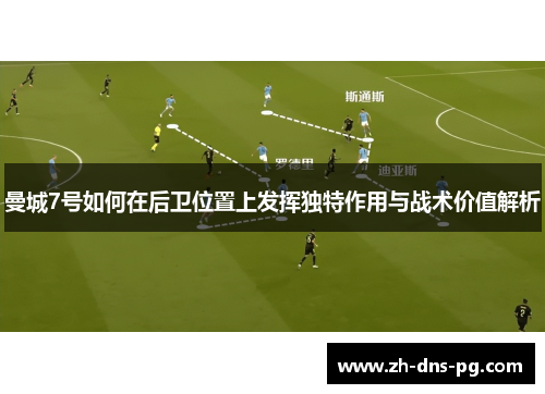 曼城7号如何在后卫位置上发挥独特作用与战术价值解析