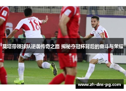 莫塔带领球队逆袭传奇之路 揭秘夺冠杯背后的奋斗与荣耀