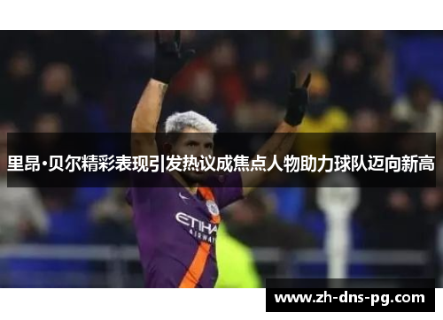 里昂·贝尔精彩表现引发热议成焦点人物助力球队迈向新高