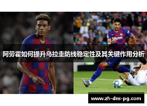 阿劳霍如何提升乌拉圭防线稳定性及其关键作用分析