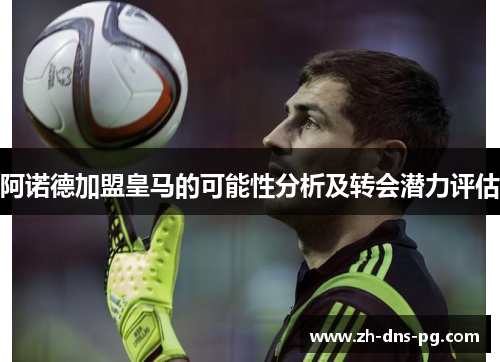 阿诺德加盟皇马的可能性分析及转会潜力评估