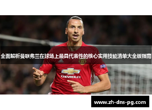 全面解析曼联弗兰在球场上最具代表性的核心实用技能清单大全版指南