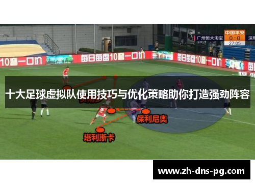 十大足球虚拟队使用技巧与优化策略助你打造强劲阵容