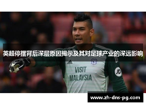 英超停摆背后深层原因揭示及其对足球产业的深远影响