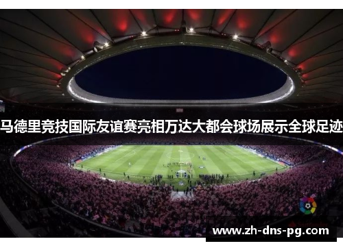 马德里竞技国际友谊赛亮相万达大都会球场展示全球足迹