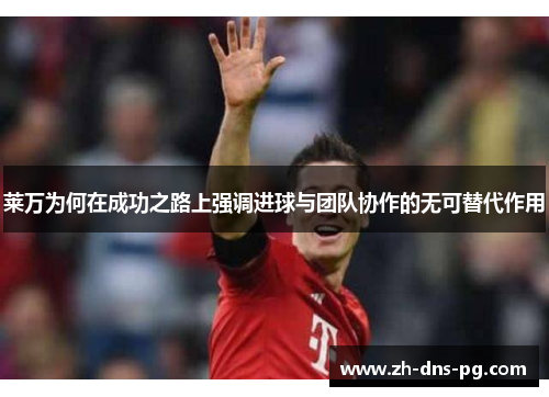 莱万为何在成功之路上强调进球与团队协作的无可替代作用