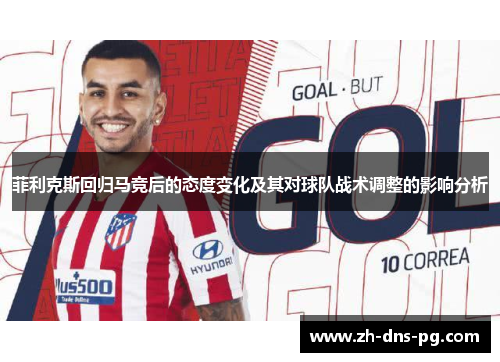 菲利克斯回归马竞后的态度变化及其对球队战术调整的影响分析