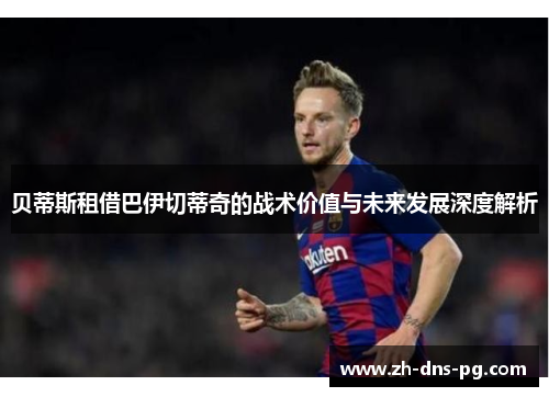 贝蒂斯租借巴伊切蒂奇的战术价值与未来发展深度解析