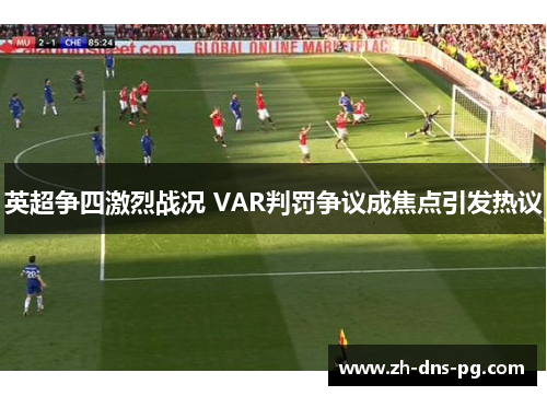 英超争四激烈战况 VAR判罚争议成焦点引发热议