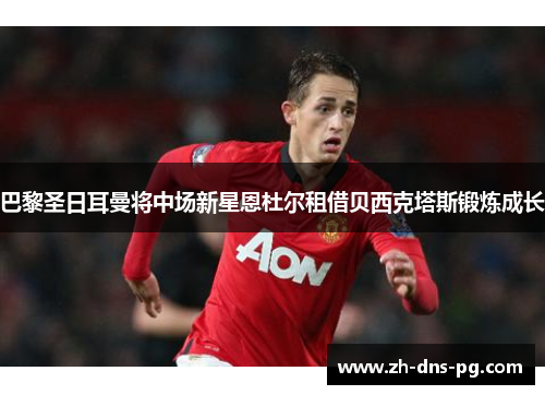 巴黎圣日耳曼将中场新星恩杜尔租借贝西克塔斯锻炼成长