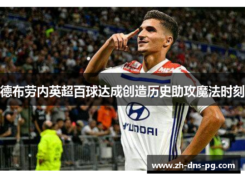德布劳内英超百球达成创造历史助攻魔法时刻