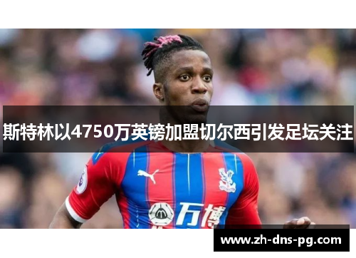 斯特林以4750万英镑加盟切尔西引发足坛关注