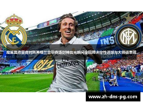 魔笛莫德里奇对阵英格兰意甲赛场封神高光瞬间全回顾决定性进球与大师级表现