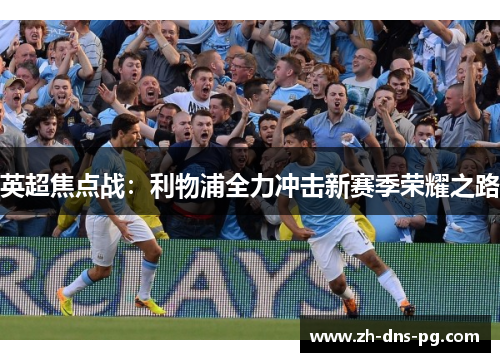 英超焦点战：利物浦全力冲击新赛季荣耀之路